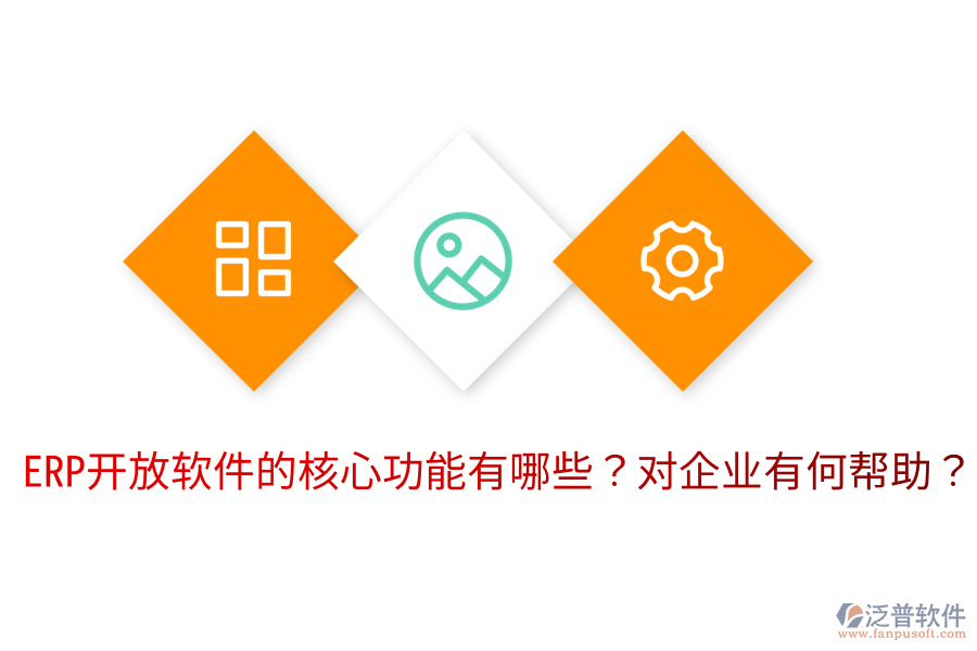  ERP開放軟件的核心功能有哪些？對企業(yè)有何幫助？