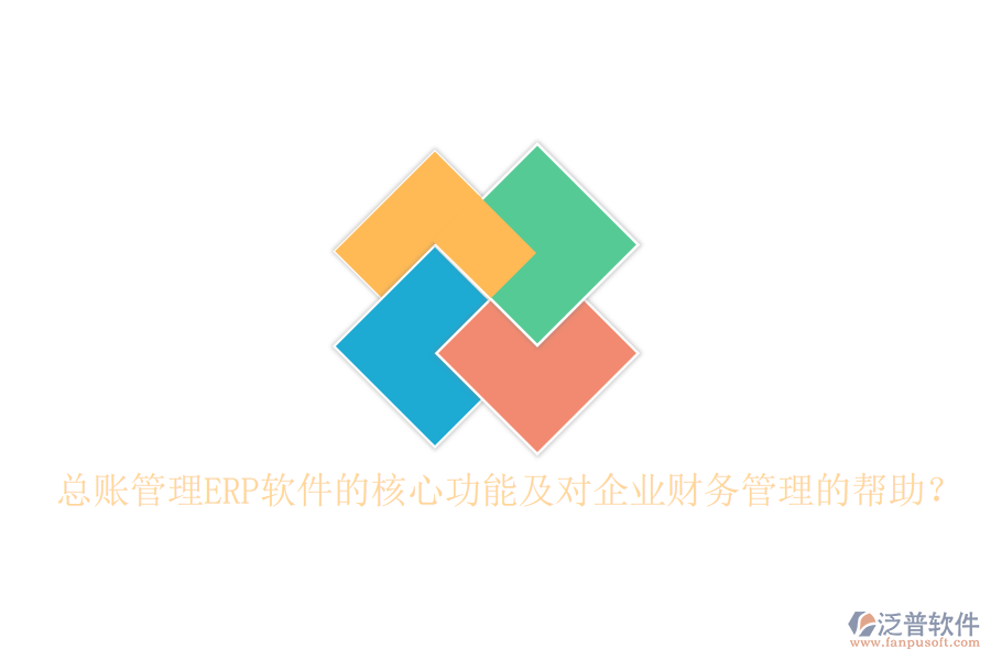 總賬管理ERP軟件的核心功能及對企業(yè)財務(wù)管理的幫助？