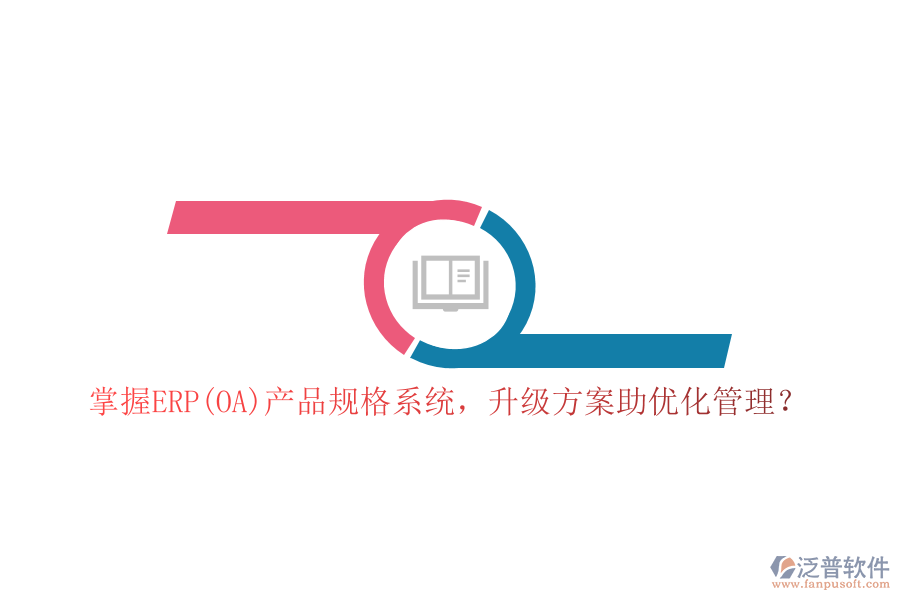 掌握ERP(OA)產(chǎn)品規(guī)格系統(tǒng)，升級(jí)方案助優(yōu)化管理？