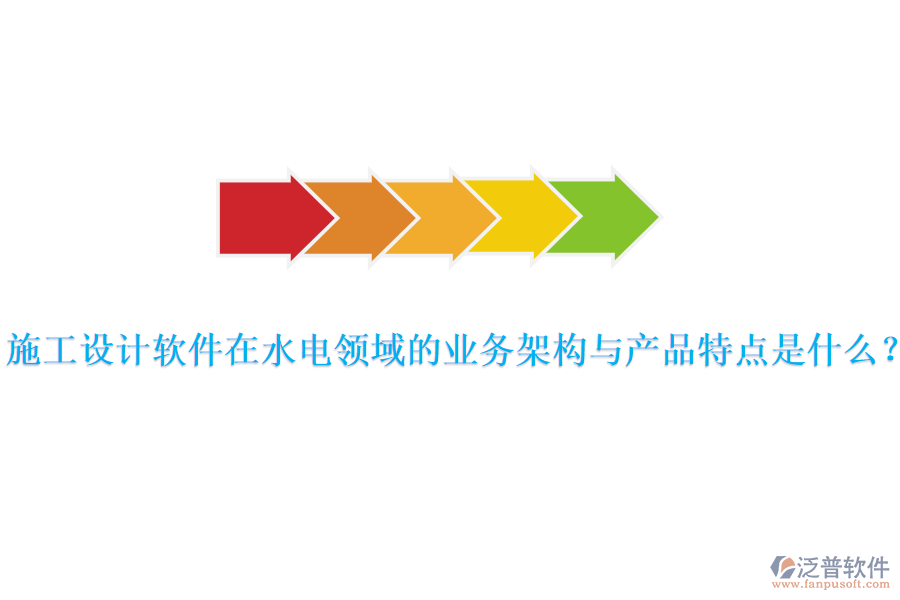 施工設(shè)計軟件在水電領(lǐng)域的業(yè)務(wù)架構(gòu)與產(chǎn)品特點是什么？