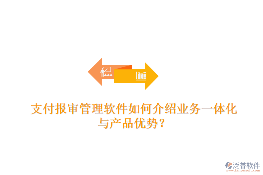 支付報(bào)審管理軟件如何介紹業(yè)務(wù)一體化與產(chǎn)品優(yōu)勢(shì)？