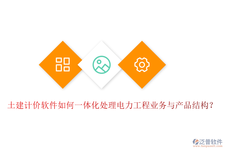 土建計價軟件如何一體化處理電力工程業(yè)務與產品結構？