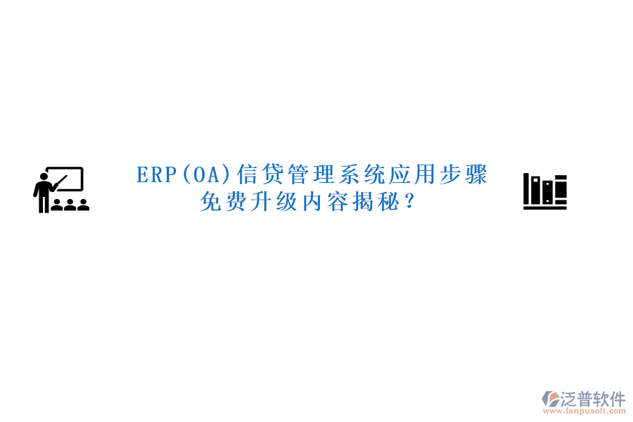 ERP(OA)信貸管理系統(tǒng)應(yīng)用步驟免費(fèi)升級(jí)內(nèi)容揭秘？