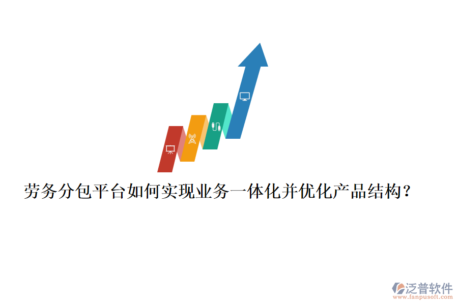 勞務(wù)分包平臺如何實現(xiàn)業(yè)務(wù)一體化并優(yōu)化產(chǎn)品結(jié)構(gòu)？