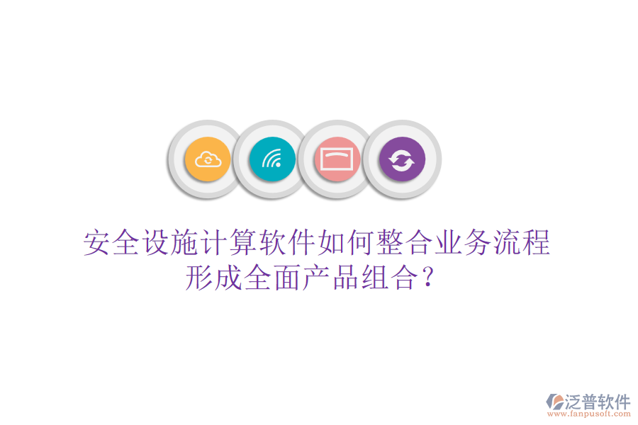 安全設施計算軟件如何整合業(yè)務流程，形成全面產品組合？