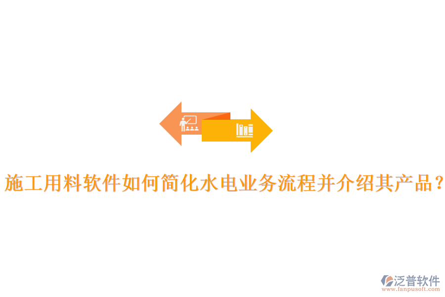 施工用料軟件如何簡化水電業(yè)務(wù)流程并介紹其產(chǎn)品？