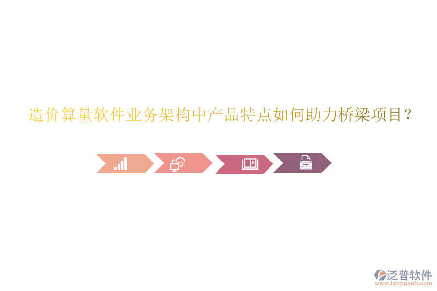 造價(jià)算量軟件業(yè)務(wù)架構(gòu)中產(chǎn)品特點(diǎn)如何助力橋梁項(xiàng)目？