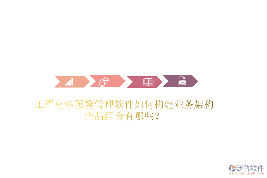 工程材料預(yù)警管理軟件如何構(gòu)建業(yè)務(wù)架構(gòu)？產(chǎn)品組合有哪些？