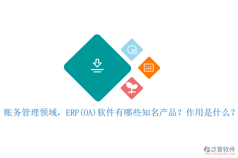 賬務(wù)管理領(lǐng)域，ERP(OA)軟件有哪些知名產(chǎn)品？作用是什么？