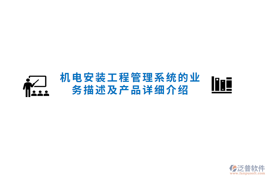 機(jī)電安裝工程管理系統(tǒng)的業(yè)務(wù)描述及產(chǎn)品詳細(xì)介紹