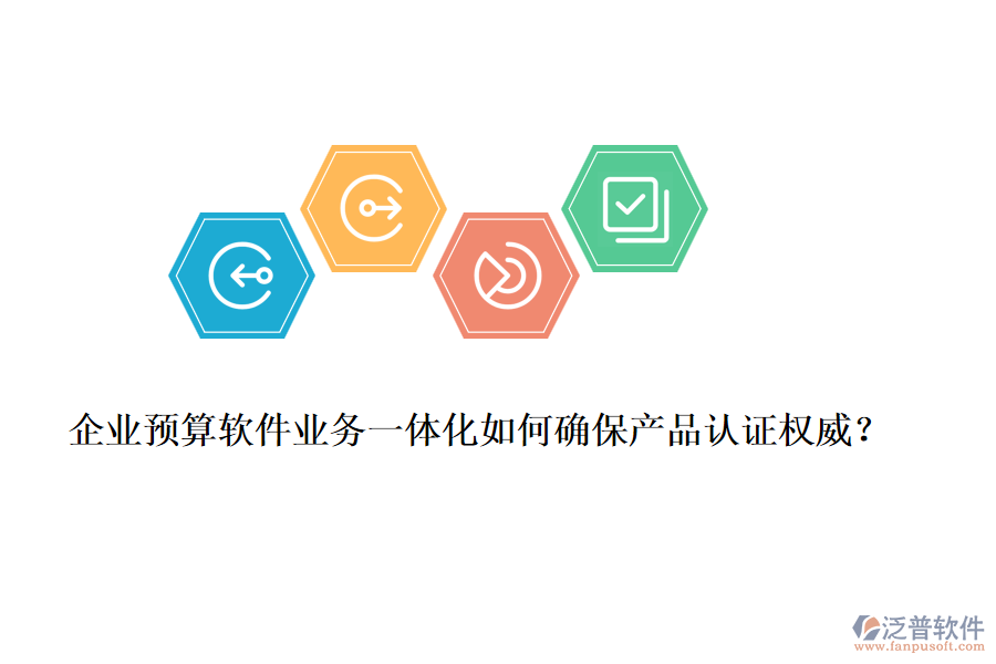 企業(yè)預算軟件業(yè)務一體化如何確保產品認證權威？