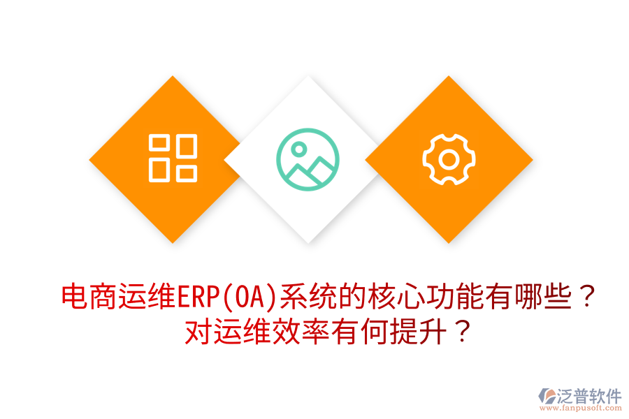  電商運(yùn)維ERP(OA)系統(tǒng)的核心功能有哪些？對(duì)運(yùn)維效率有何提升？