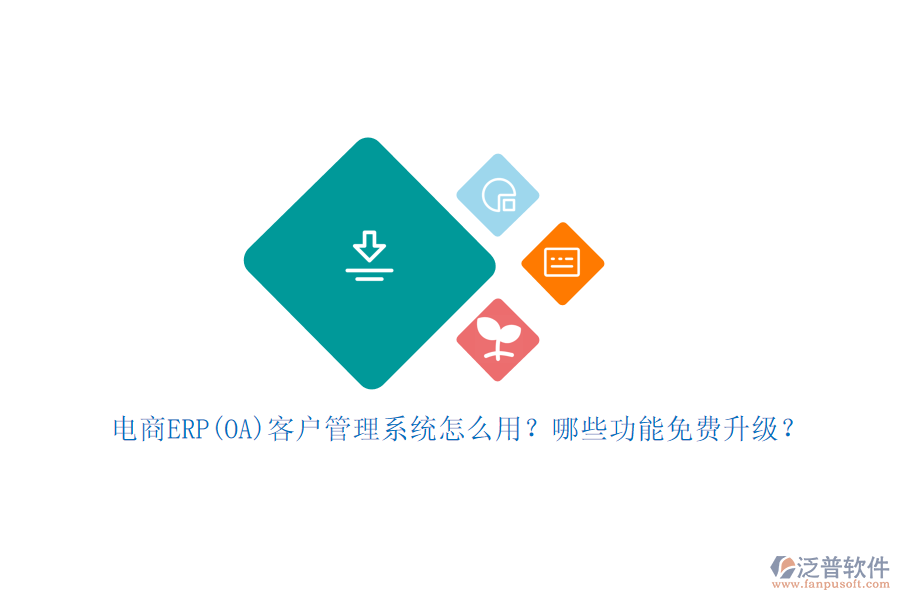 電商ERP(OA)客戶管理系統(tǒng)怎么用？哪些功能免費(fèi)升級？