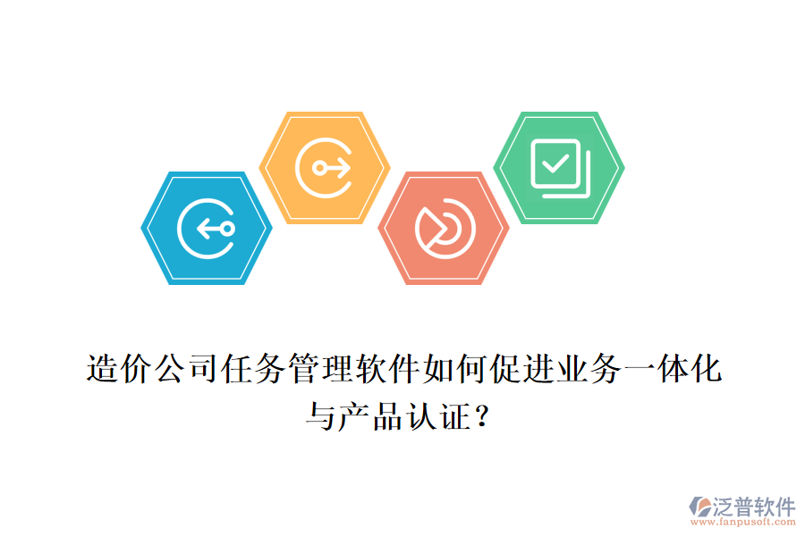 造價公司任務管理軟件如何促進業(yè)務一體化與產品認證？