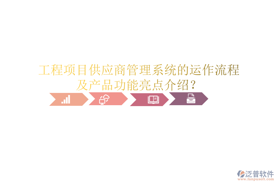 工程項(xiàng)目供應(yīng)商管理系統(tǒng)的運(yùn)作流程及產(chǎn)品功能亮點(diǎn)介紹？