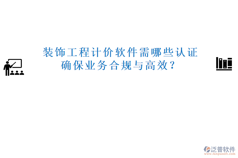 裝飾工程計(jì)價(jià)軟件需哪些認(rèn)證，確保業(yè)務(wù)合規(guī)與高效？