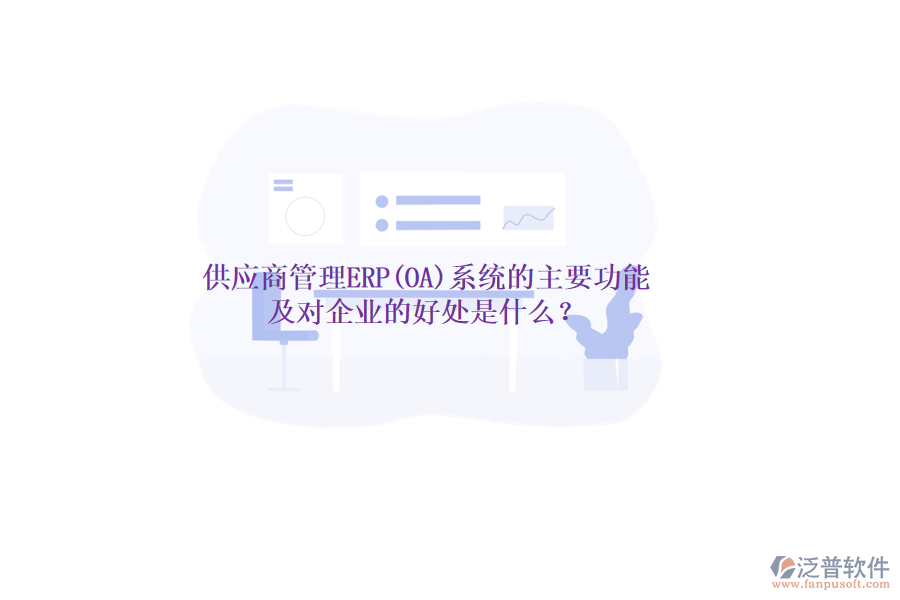 供應商管理ERP(OA)系統(tǒng)的主要功能及對企業(yè)的好處是什么？