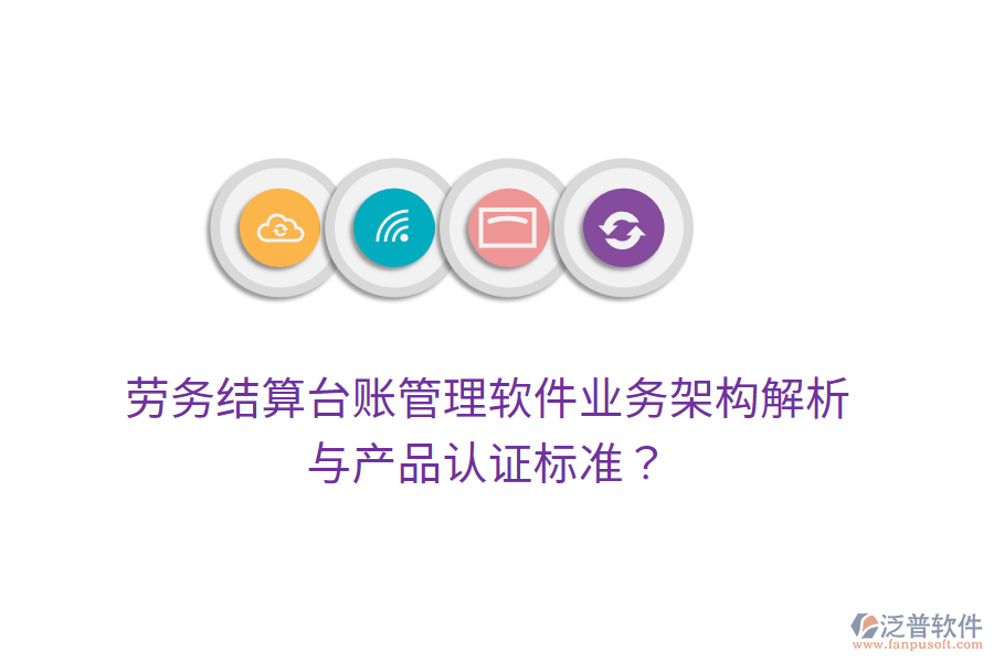 勞務(wù)結(jié)算臺(tái)賬管理軟件業(yè)務(wù)架構(gòu)解析與產(chǎn)品認(rèn)證標(biāo)準(zhǔn)？