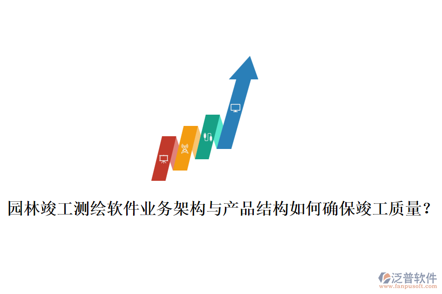 園林竣工測繪軟件業(yè)務架構(gòu)與產(chǎn)品結(jié)構(gòu)如何確?？⒐べ|(zhì)量？