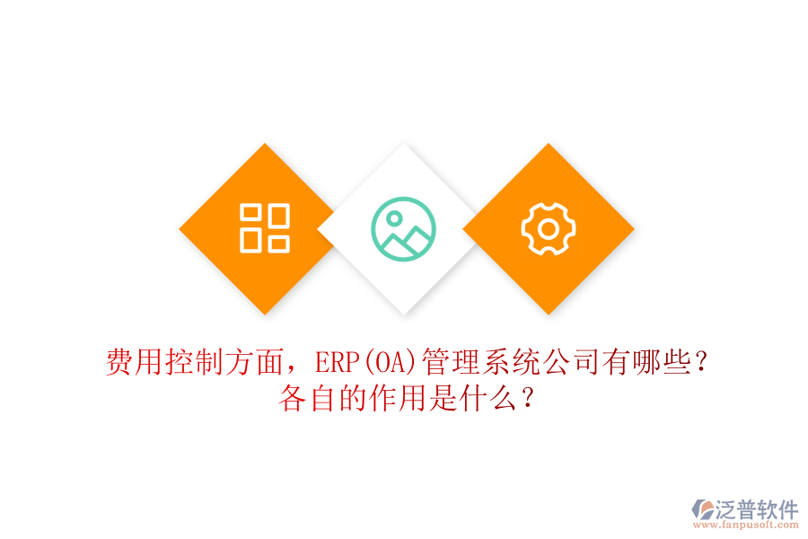 費(fèi)用控制方面，ERP(OA)管理系統(tǒng)公司有哪些？各自的作用是什么？