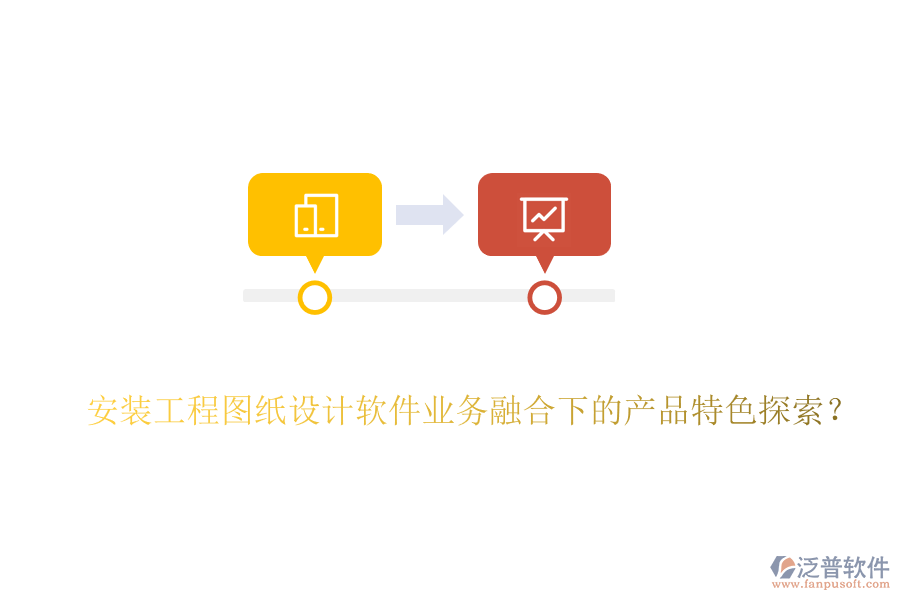 安裝工程圖紙?jiān)O(shè)計(jì)軟件業(yè)務(wù)融合下的產(chǎn)品特色探索？