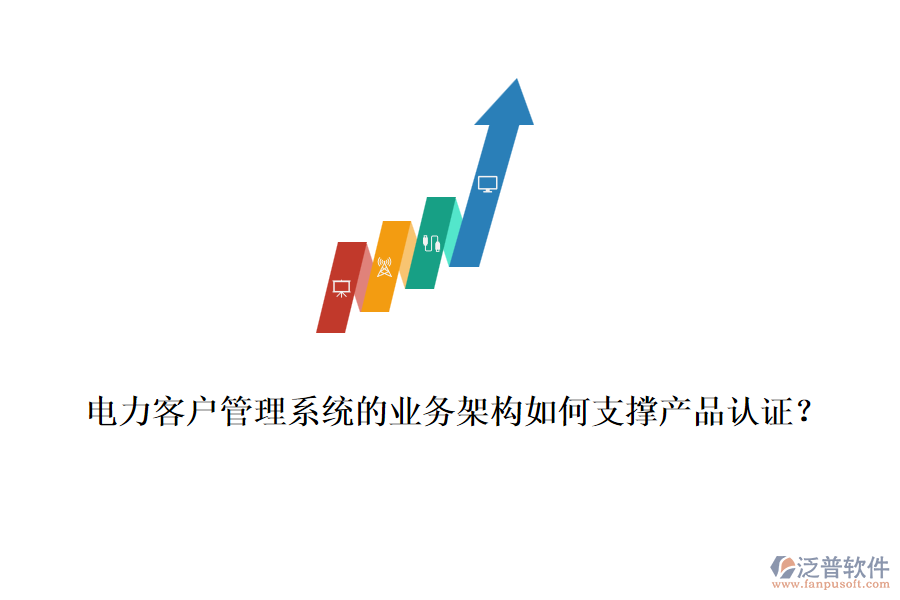 電力客戶管理系統(tǒng)的業(yè)務架構如何支撐產品認證？