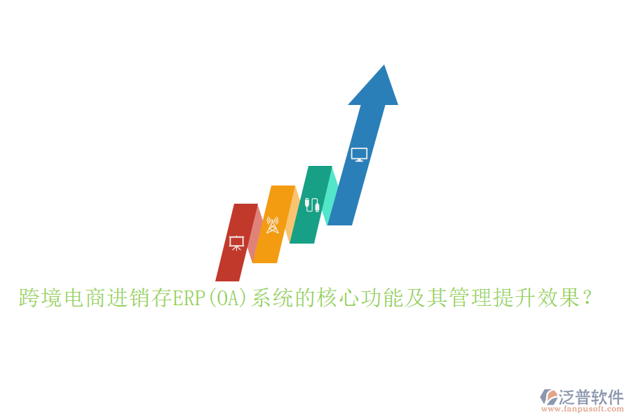 跨境電商進銷存ERP(OA)系統(tǒng)的核心功能及其管理提升效果？