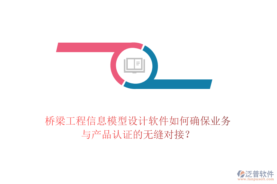 橋梁工程信息模型設(shè)計(jì)軟件如何確保業(yè)務(wù)與產(chǎn)品認(rèn)證的無縫對接？