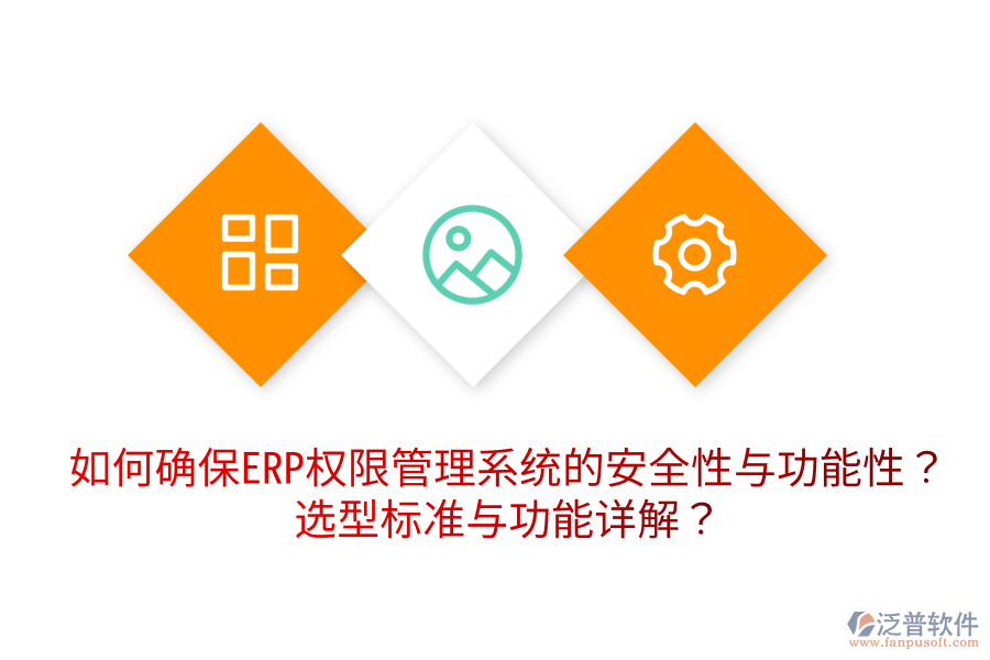  如何確保ERP權(quán)限管理系統(tǒng)的安全性與功能性？選型標準與功能詳解？