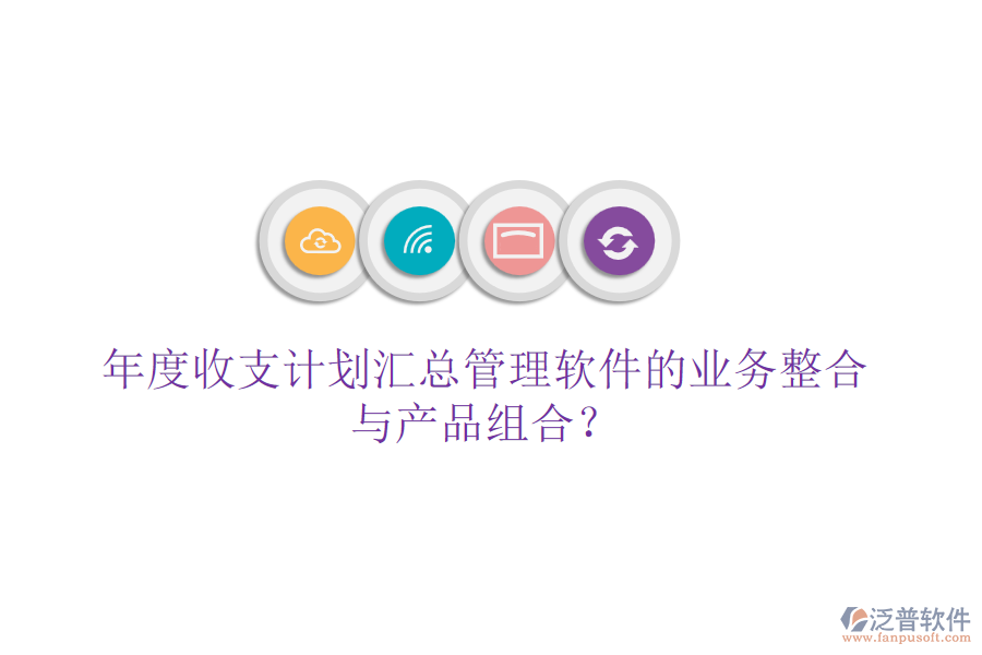 年度收支計劃匯總管理軟件的業(yè)務(wù)整合與產(chǎn)品組合？