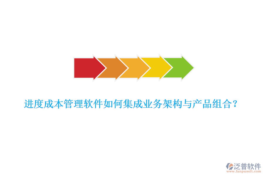 進(jìn)度成本管理軟件如何集成業(yè)務(wù)架構(gòu)與產(chǎn)品組合？