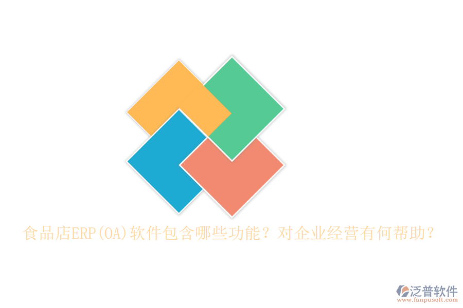 食品店ERP(OA)軟件包含哪些功能？對(duì)企業(yè)經(jīng)營有何幫助？