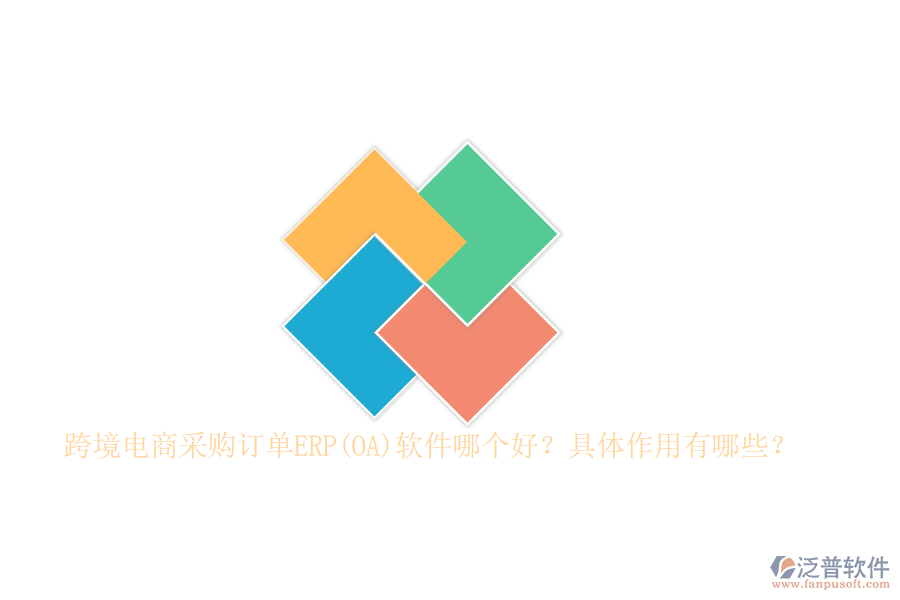 跨境電商采購訂單ERP(OA)軟件哪個好？具體作用有哪些？