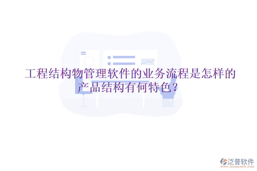 工程結(jié)構(gòu)物管理軟件的業(yè)務(wù)流程是怎樣的？產(chǎn)品結(jié)構(gòu)有何特色？