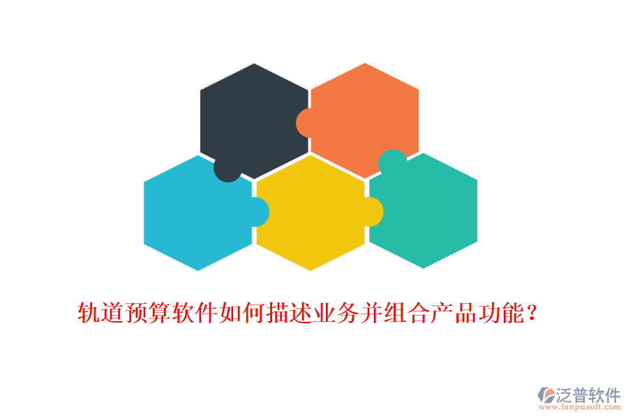 軌道預算軟件如何描述業(yè)務并組合產(chǎn)品功能？