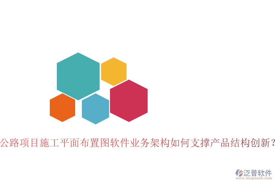 公路項目施工平面布置圖軟件業(yè)務(wù)架構(gòu)如何支撐產(chǎn)品結(jié)構(gòu)創(chuàng)新？