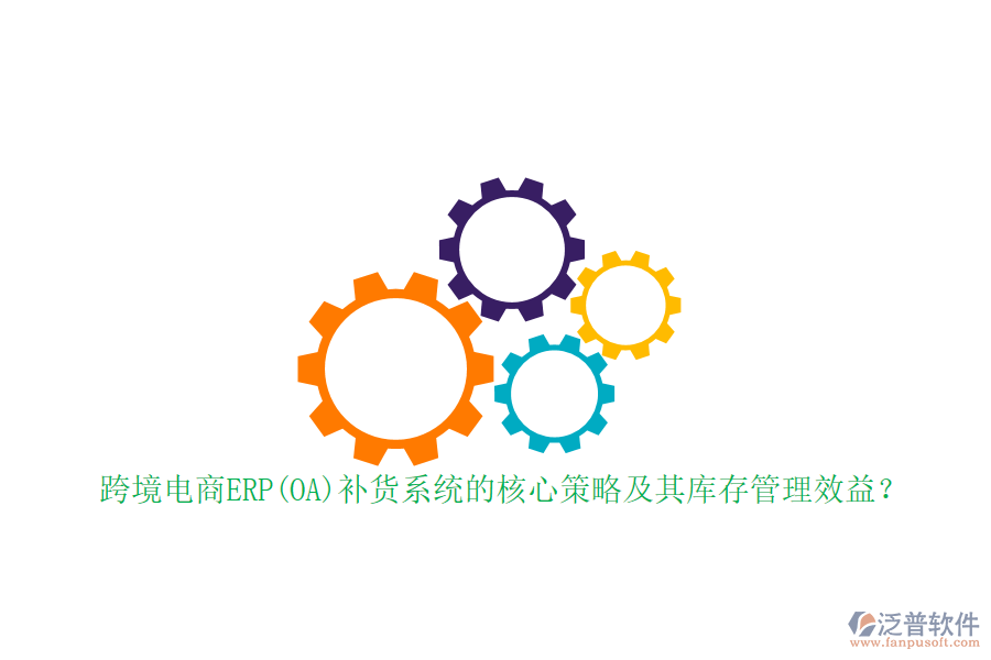 跨境電商ERP(OA)補貨系統(tǒng)的核心策略及其庫存管理效益？