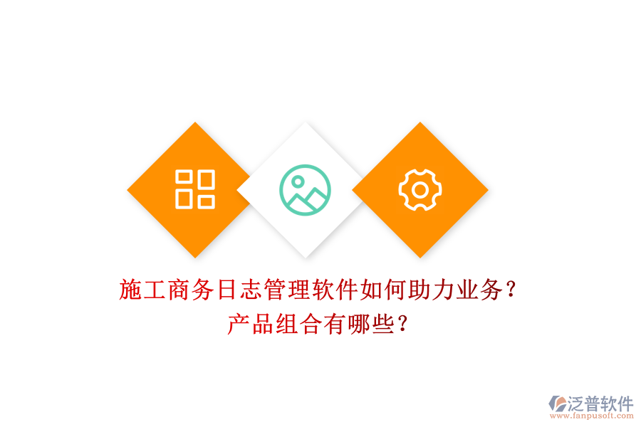 施工商務(wù)日志管理軟件如何助力業(yè)務(wù)？產(chǎn)品組合有哪些？