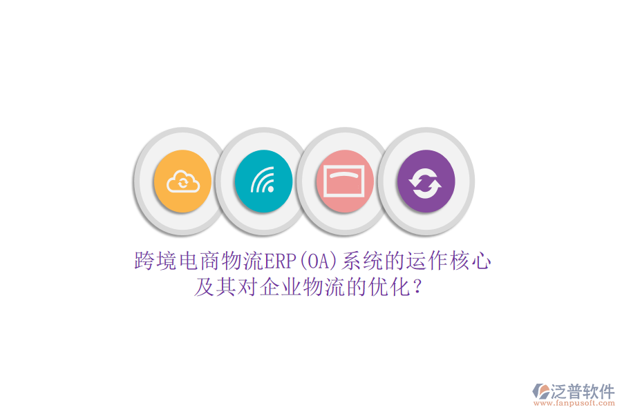 跨境電商物流ERP(OA)系統(tǒng)的運(yùn)作核心及其對(duì)企業(yè)物流的優(yōu)化？