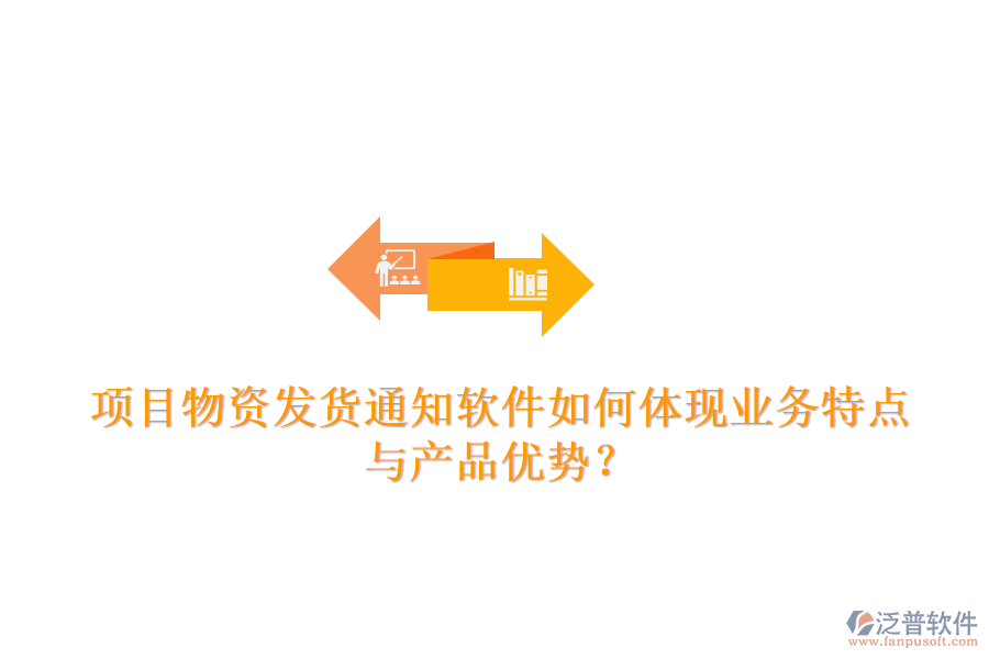 項目物資發(fā)貨通知軟件如何體現(xiàn)業(yè)務(wù)特點與產(chǎn)品優(yōu)勢？