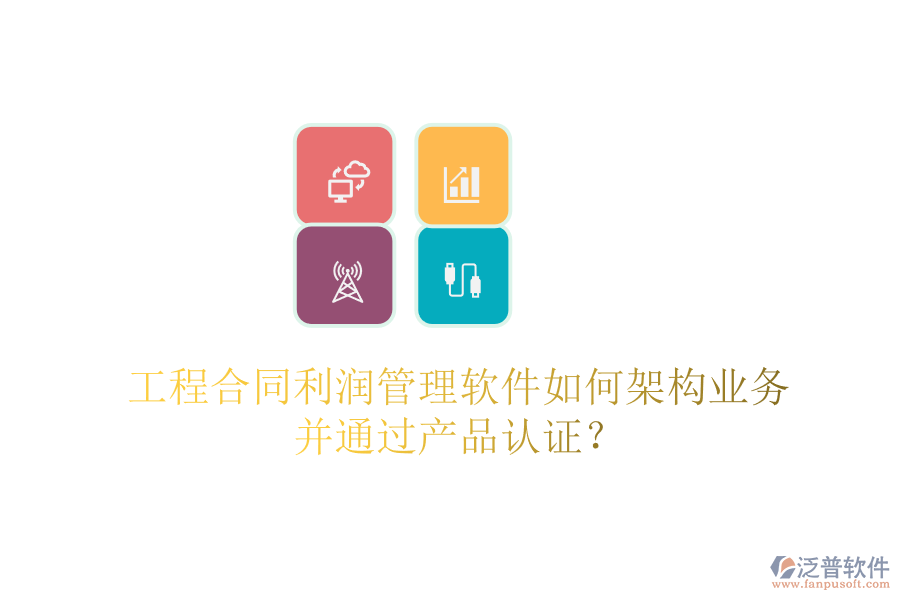 工程合同利潤管理軟件如何架構(gòu)業(yè)務(wù)并通過產(chǎn)品認(rèn)證？