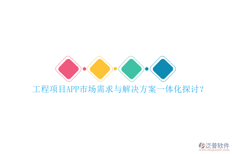 工程項(xiàng)目APP市場(chǎng)需求與解決方案一體化探討?