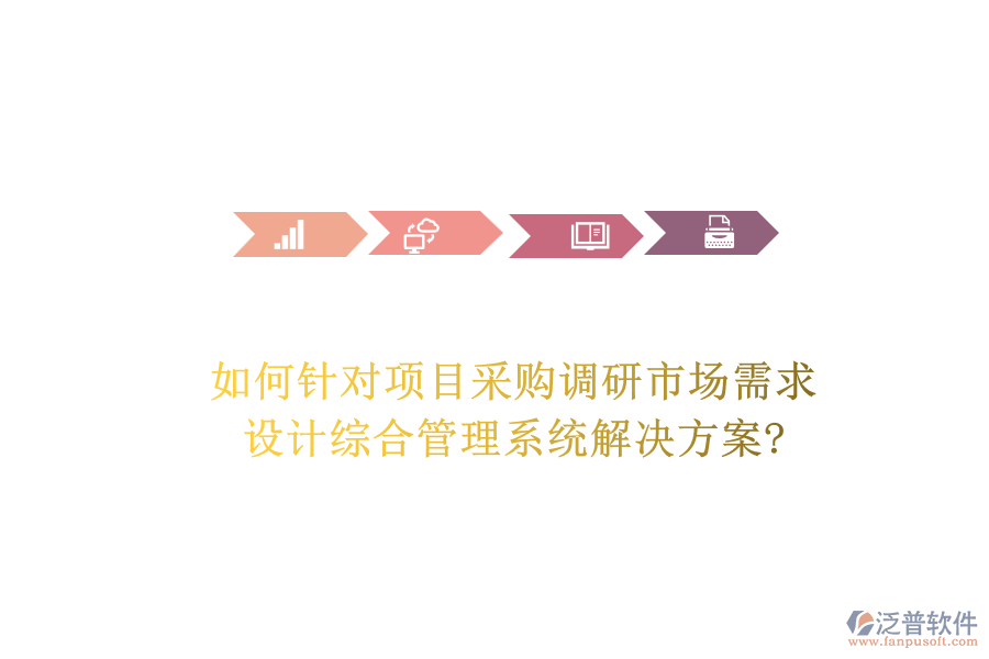 如何針對項目采購調(diào)研市場需求，設(shè)計綜合管理系統(tǒng)解決方案?