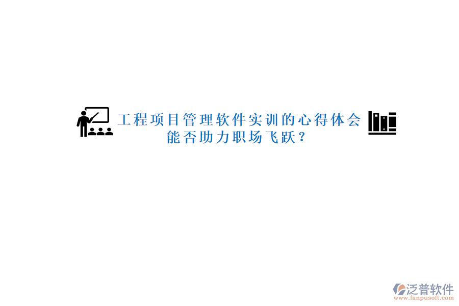 工程項目管理軟件實訓的心得體會能否助力職場飛躍?