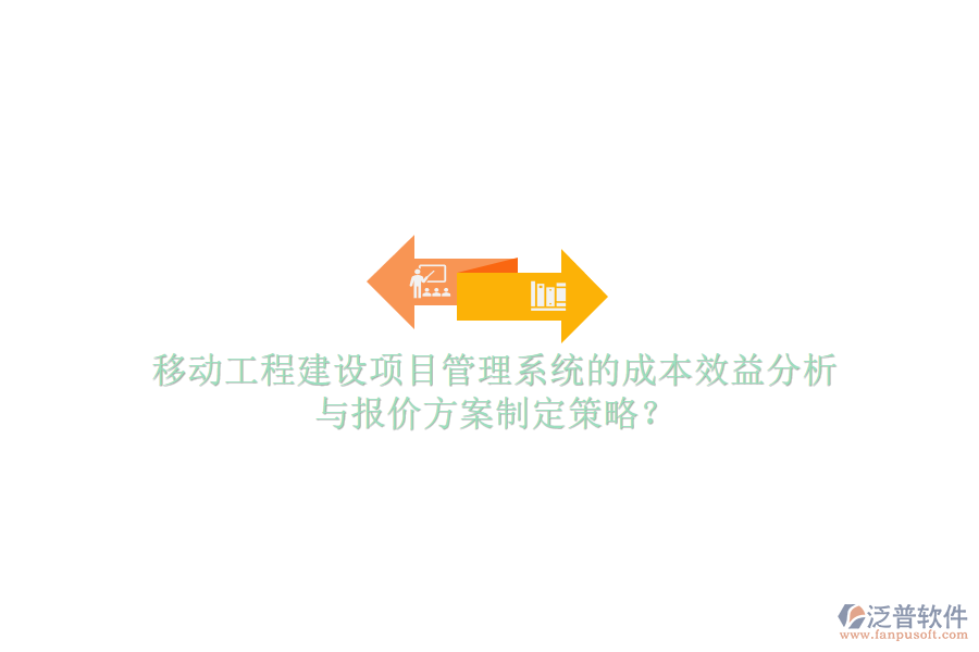 移動工程建設項目管理系統(tǒng)的成本效益分析與報價方案制定策略?