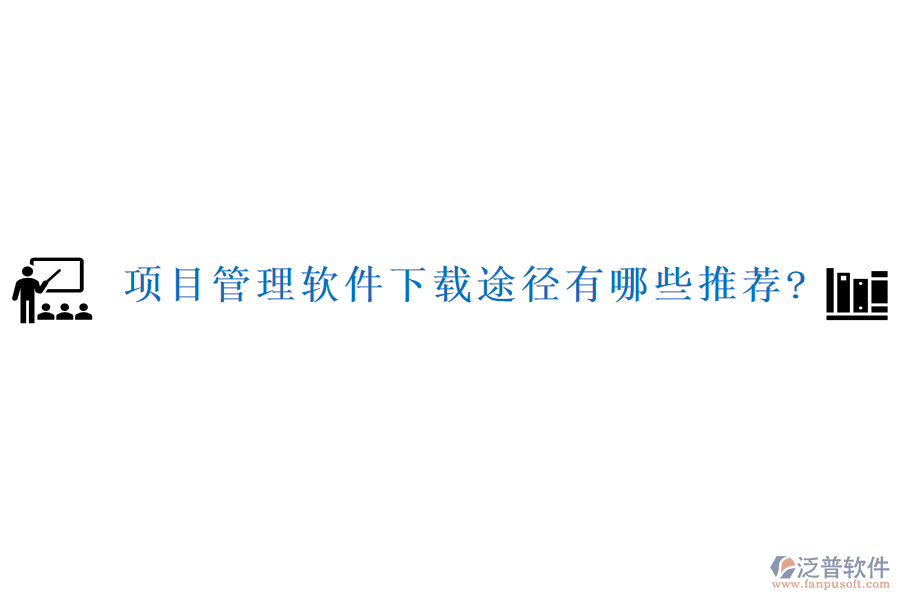 項目管理軟件下載途徑有哪些推薦?