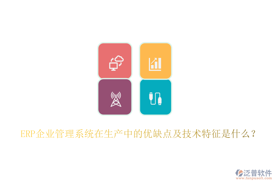 ERP企業(yè)管理系統(tǒng)在生產(chǎn)中的優(yōu)缺點及技術(shù)特征是什么？