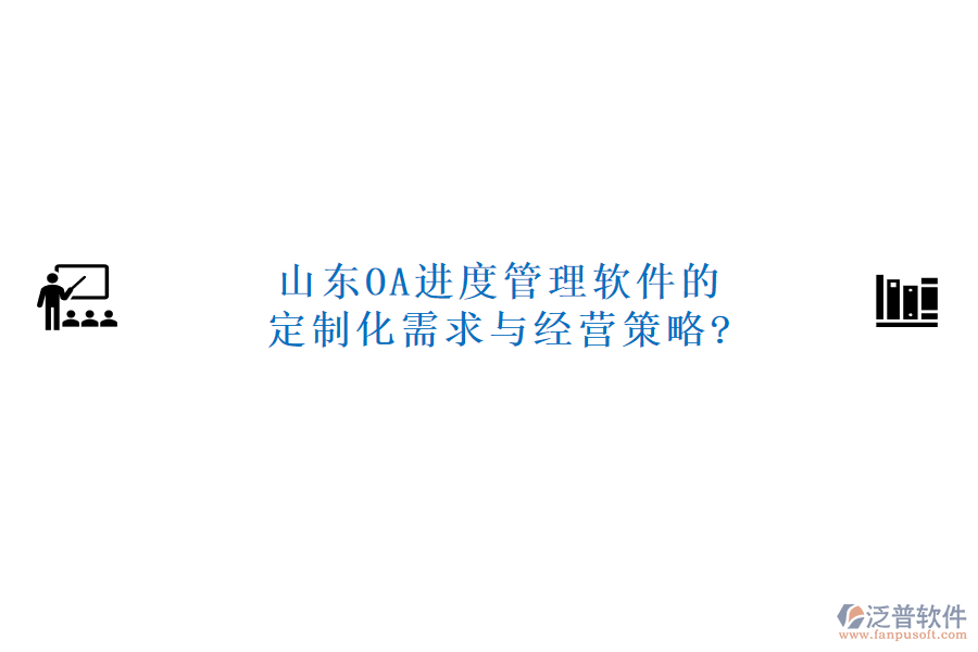 山東OA進(jìn)度管理軟件的定制化需求與經(jīng)營(yíng)策略?