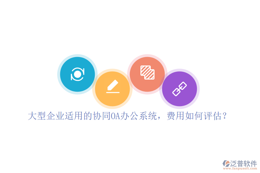 大型企業(yè)適用的協(xié)同OA辦公系統(tǒng)，費用如何評估？