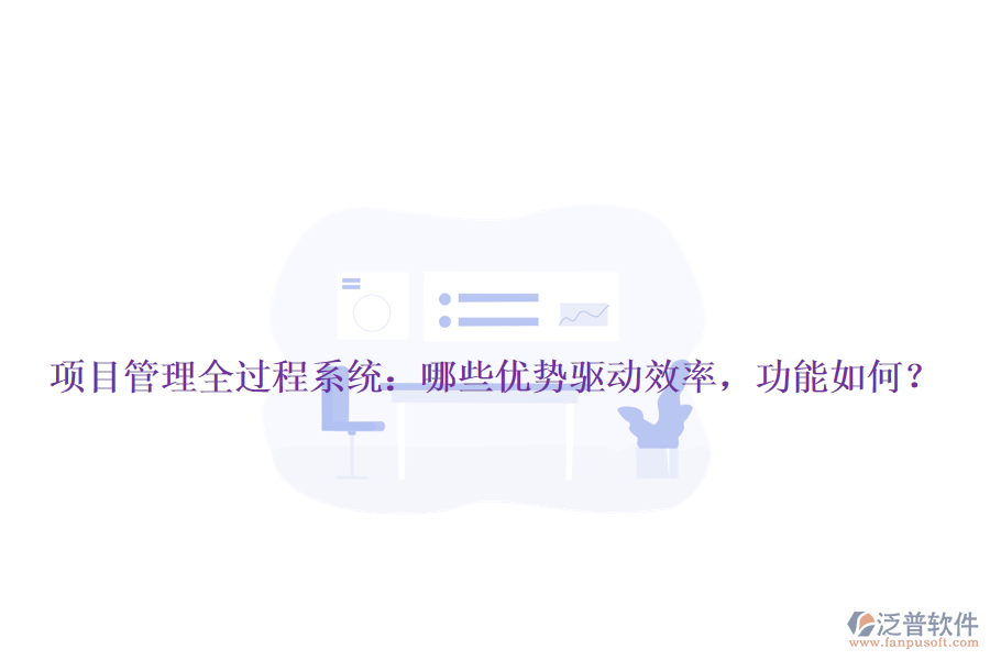 項目管理全過程系統(tǒng)：哪些優(yōu)勢驅(qū)動效率，功能如何？